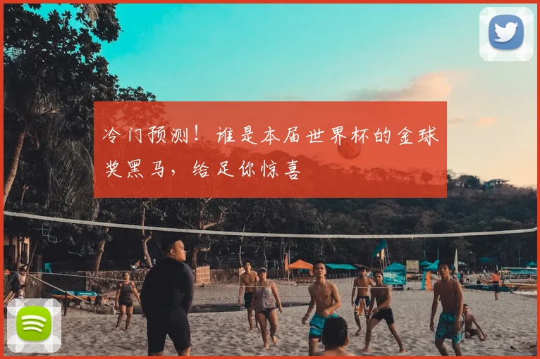 冷门预测!谁是本届世界杯的金球奖黑马,给足你惊喜