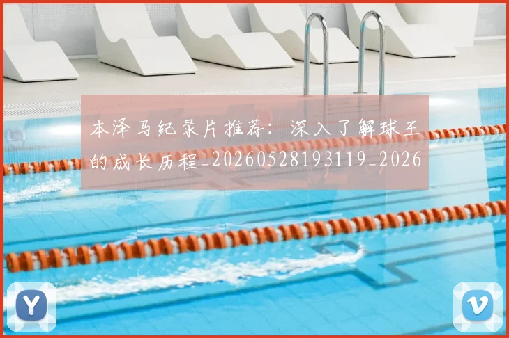 本泽马纪录片推荐：深入了解球王的成长历程_20260528193119_20260609205636