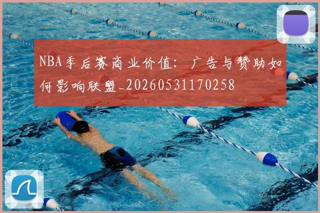 NBA季后赛商业价值：广告与赞助如何影响联盟_20260531170258