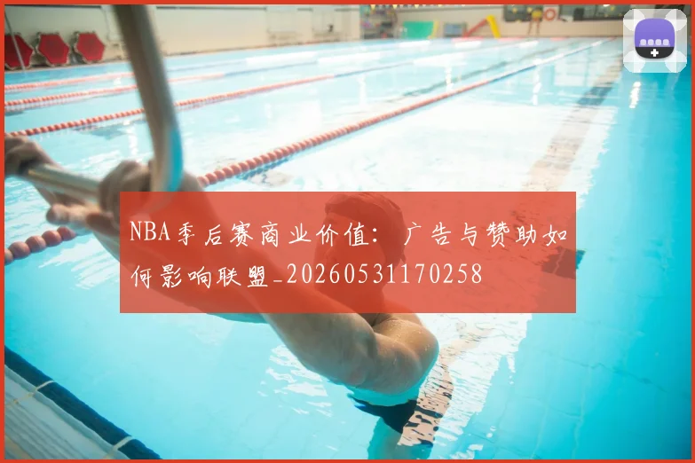 NBA季后赛商业价值:广告与赞助如何影响联盟_20260531170258