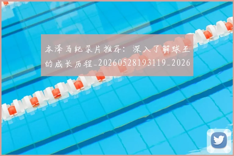 本泽马纪录片推荐:深入了解球王的成长历程_20260528193119_20260609205636