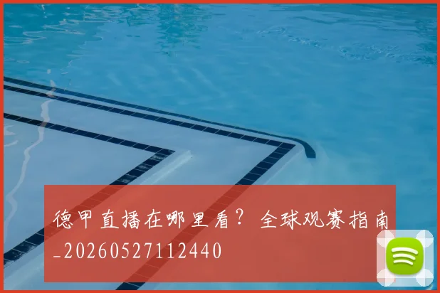德甲直播在哪里看？全球观赛指南_20260527112440
