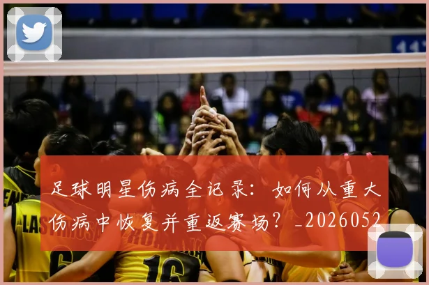 足球明星伤病全记录:如何从重大伤病中恢复并重返赛场?_20260529200810