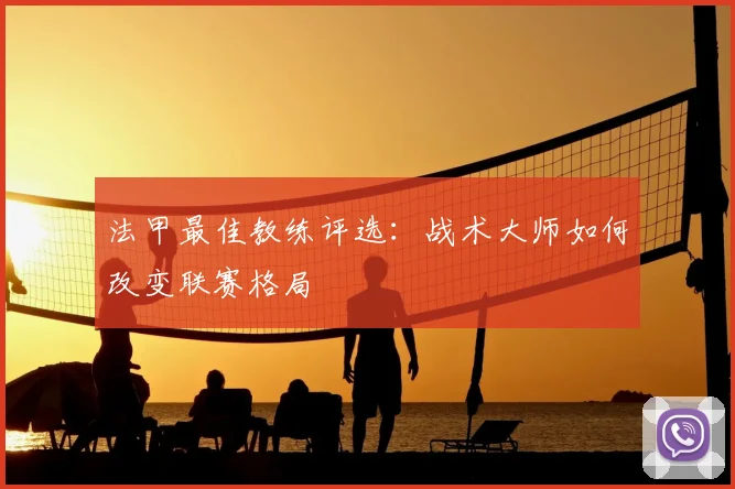 法甲最佳教练评选:战术大师如何改变联赛格局