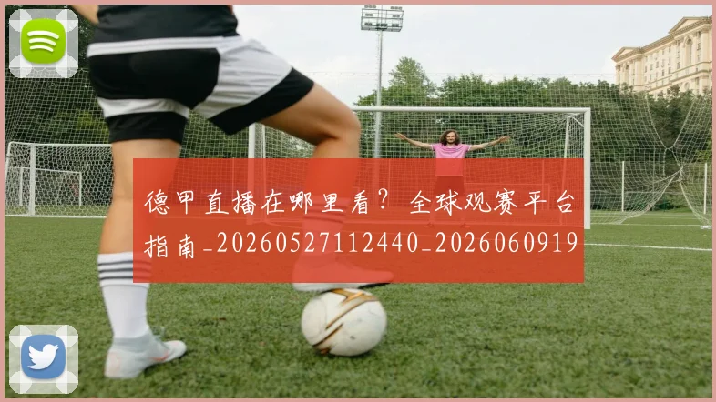 德甲直播在哪里看?全球观赛平台指南_20260527112440_20260609191739