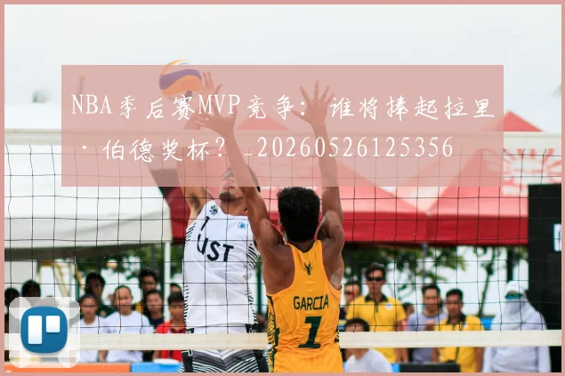 NBA季后赛MVP竞争:谁将捧起拉里·伯德奖杯?_20260526125356