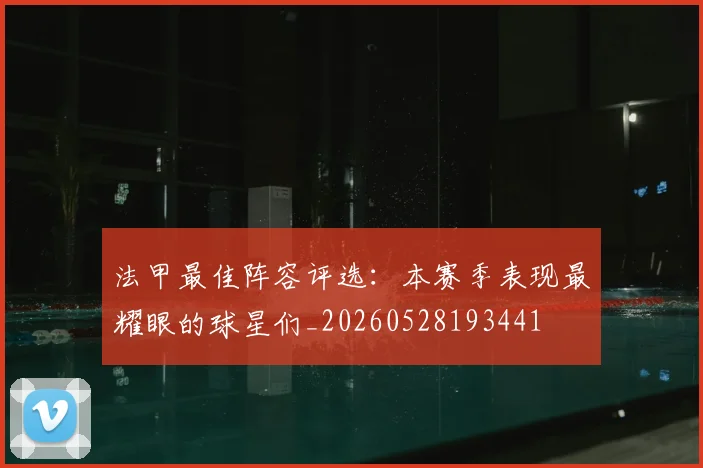 法甲最佳阵容评选:本赛季表现最耀眼的球星们_20260528193441