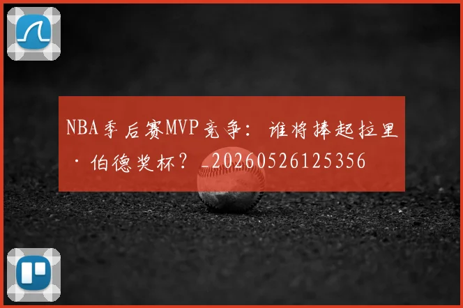 NBA季后赛MVP竞争:谁将捧起拉里·伯德奖杯?_20260526125356